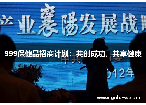 999保健品招商计划：共创成功，共享健康