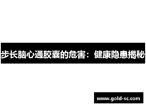 步长脑心通胶囊的危害：健康隐患揭秘