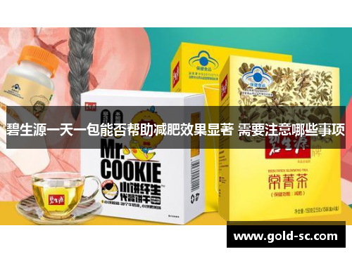 碧生源一天一包能否帮助减肥效果显著 需要注意哪些事项