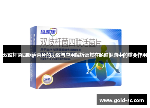 双歧杆菌四联活菌片的功效与应用解析及其在肠道健康中的重要作用