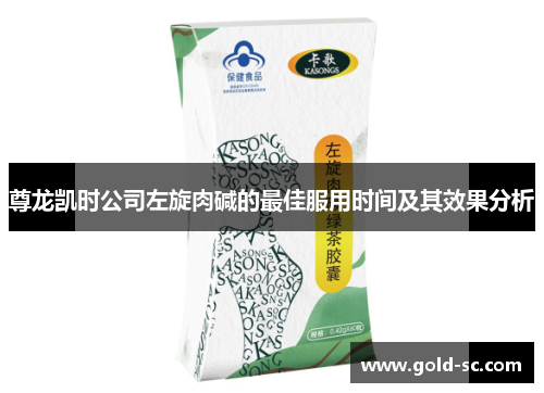 尊龙凯时公司左旋肉碱的最佳服用时间及其效果分析