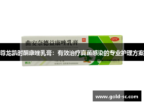 尊龙凯时酮康唑乳膏：有效治疗真菌感染的专业护理方案