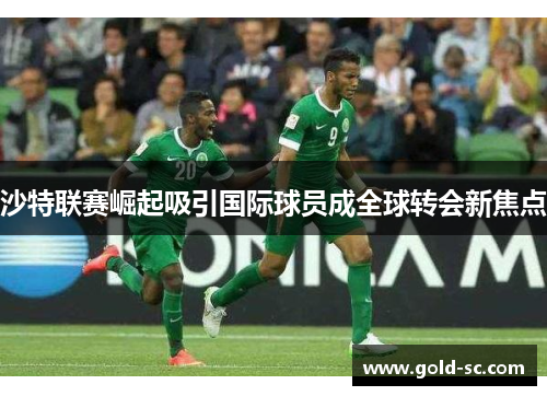 沙特联赛崛起吸引国际球员成全球转会新焦点