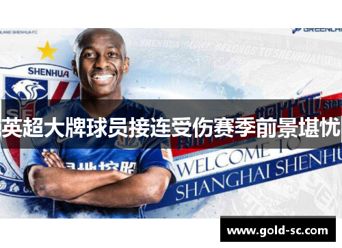 英超大牌球员接连受伤赛季前景堪忧